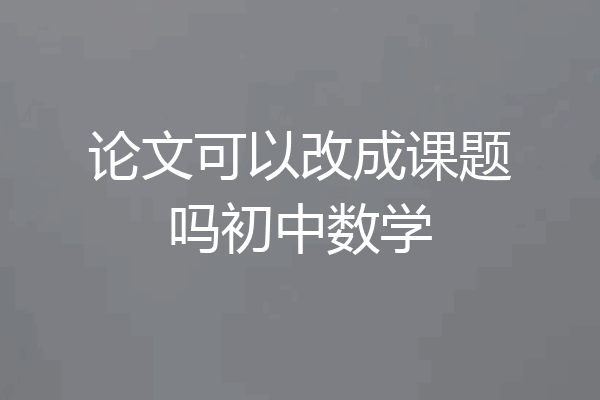 论文可以改成课题吗初中数学