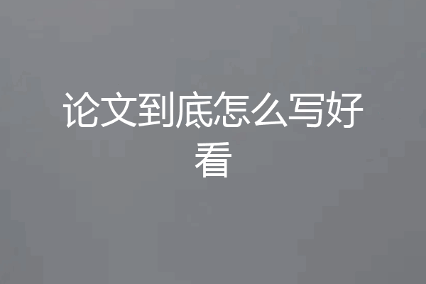论文到底怎么写好看