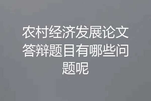 农村经济发展论文答辩题目有哪些问题呢