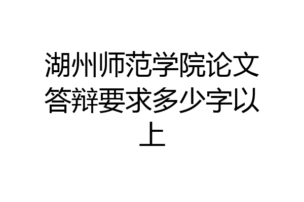 湖州师范学院论文答辩要求多少字以上