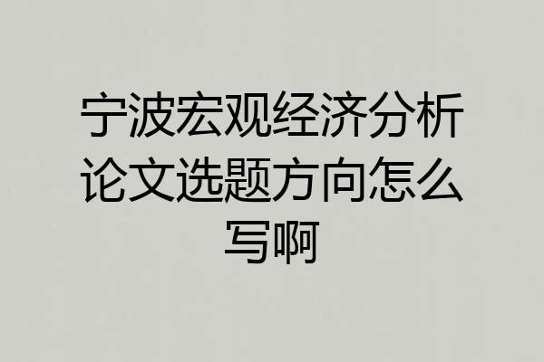宁波宏观经济分析论文选题方向怎么写啊