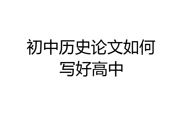 初中历史论文如何写好高中