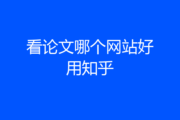 看论文哪个网站好用知乎