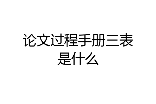 论文过程手册三表是什么