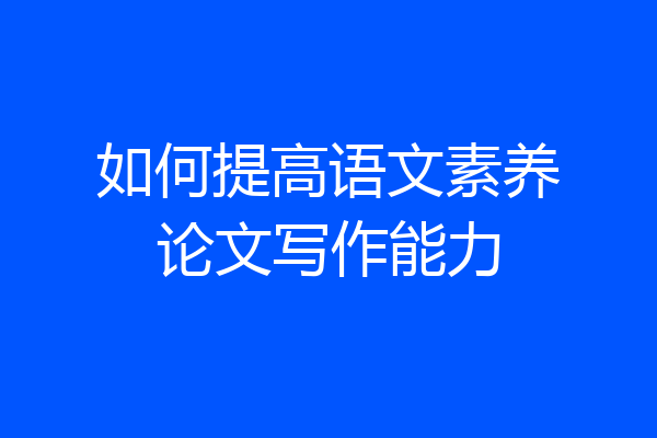 如何提高语文素养论文写作能力