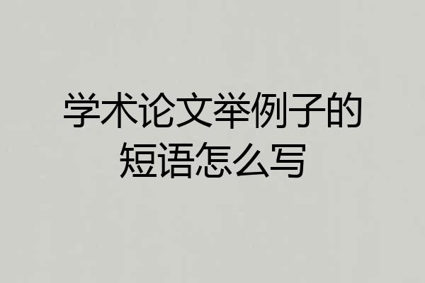 学术论文举例子的短语怎么写