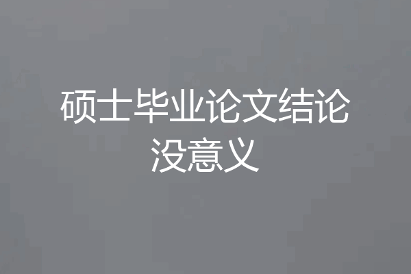 硕士毕业论文结论没意义