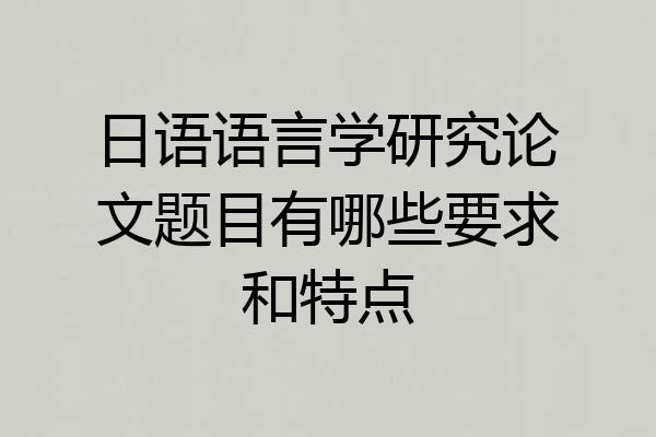 日语语言学研究论文题目有哪些要求和特点