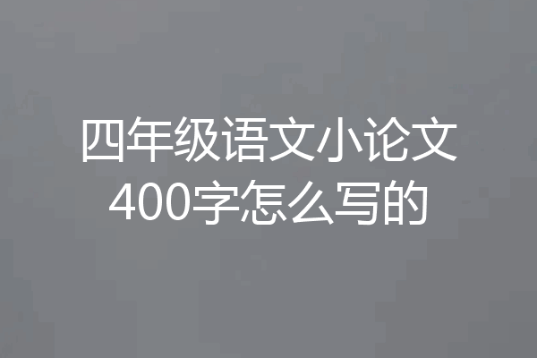 四年级语文小论文400字怎么写的