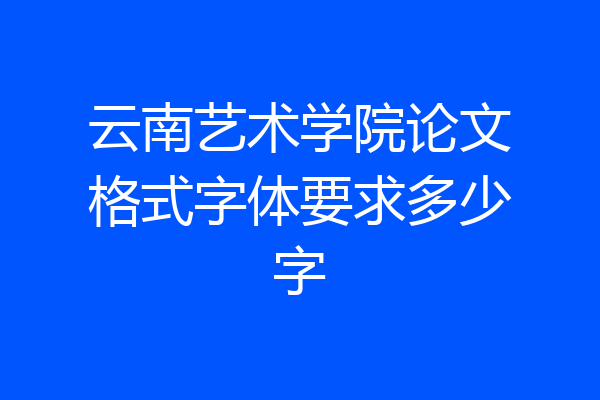 云南艺术学院论文格式字体要求多少字