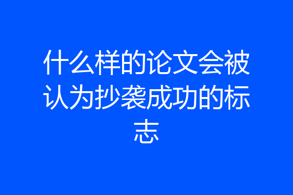 什么样的论文会被认为抄袭成功的标志