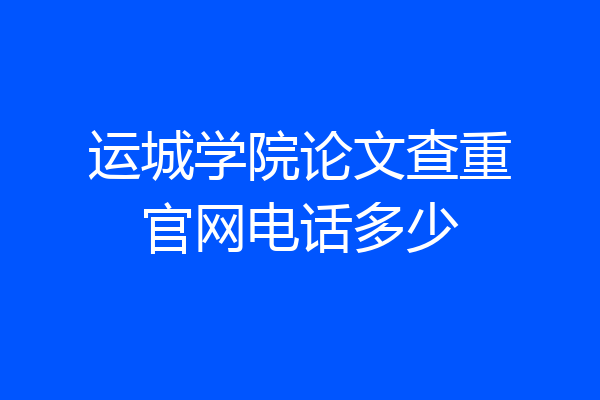 运城学院论文查重官网电话多少