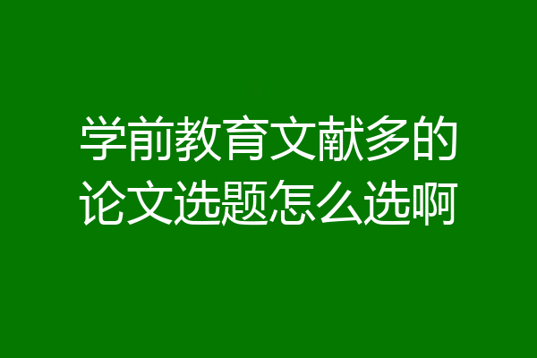 学前教育文献多的论文选题怎么选啊
