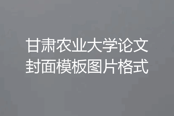 甘肃农业大学论文封面模板图片格式