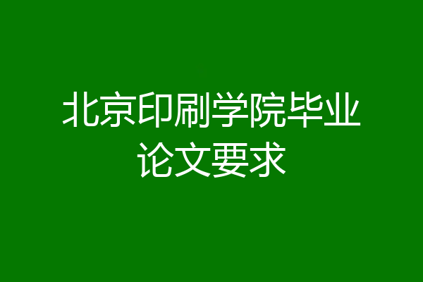 北京印刷学院毕业论文要求