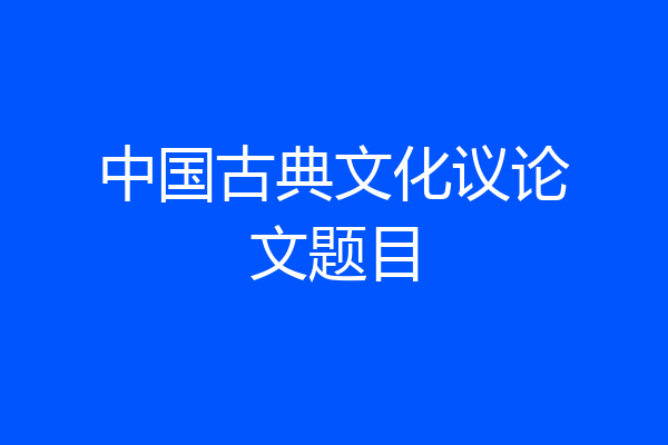 中国古典文化议论文题目
