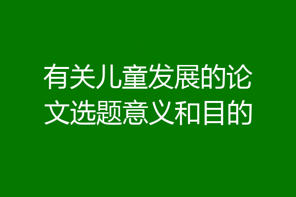 有关儿童发展的论文选题意义和目的