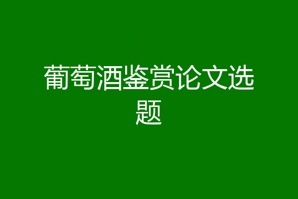 葡萄酒鉴赏论文选题