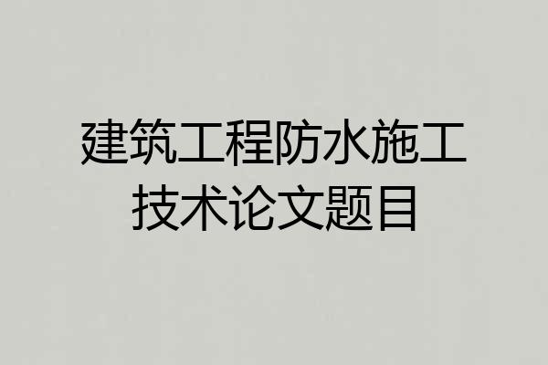 建筑工程防水施工技术论文题目