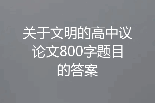 关于文明的高中议论文800字题目的答案