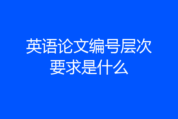 英语论文编号层次要求是什么