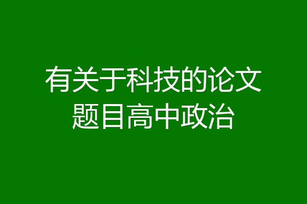 有关于科技的论文题目高中政治