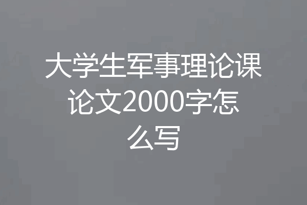 大学生军事理论课论文2000字怎么写