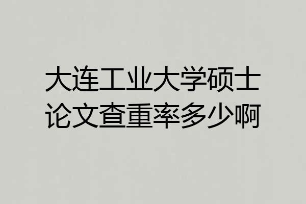 大连工业大学硕士论文查重率多少啊