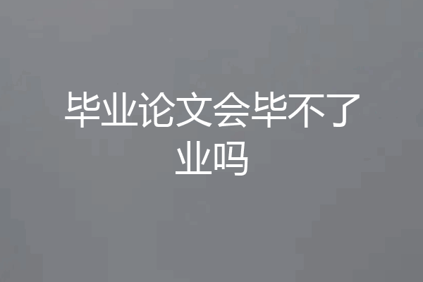 毕业论文会毕不了业吗