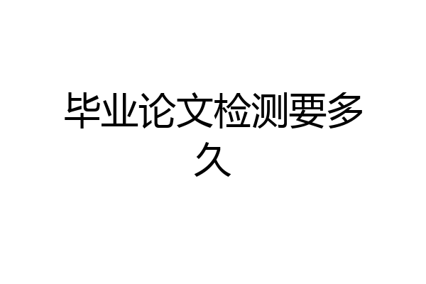毕业论文检测要多久