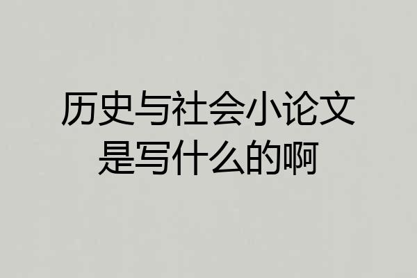 历史与社会小论文是写什么的啊