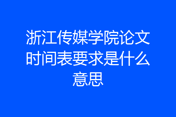浙江传媒学院论文时间表要求是什么意思