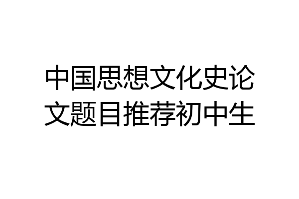 中国思想文化史论文题目推荐初中生