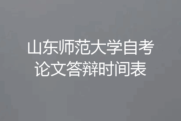 山东师范大学自考论文答辩时间表