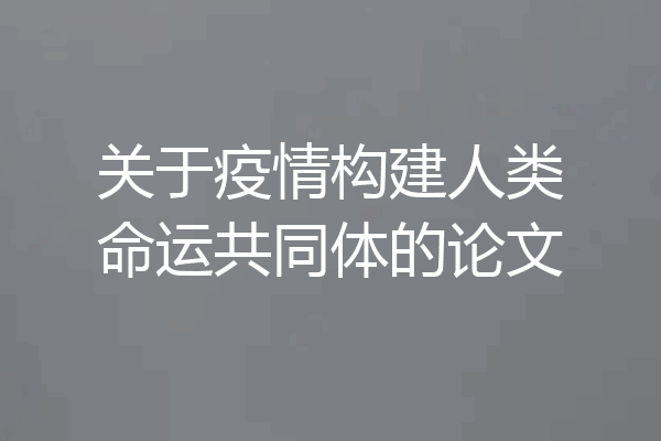 关于疫情构建人类命运共同体的论文