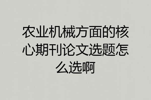 农业机械方面的核心期刊论文选题怎么选啊