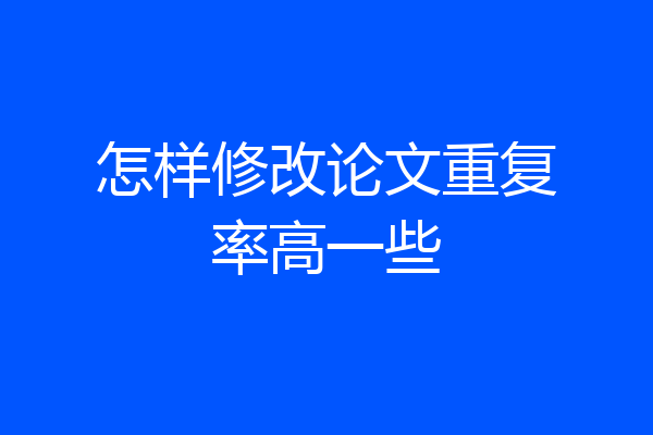 怎样修改论文重复率高一些