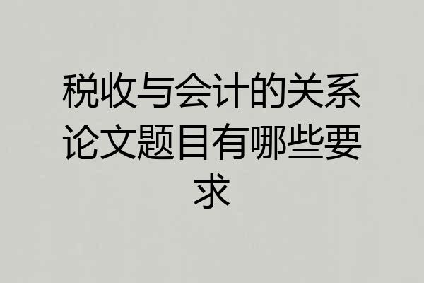 税收与会计的关系论文题目有哪些要求