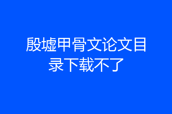 殷墟甲骨文论文目录下载不了