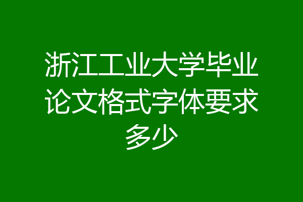 浙江工业大学毕业论文格式字体要求多少