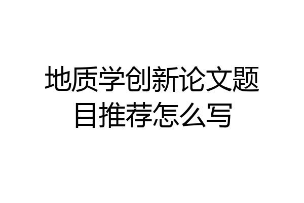 地质学创新论文题目推荐怎么写