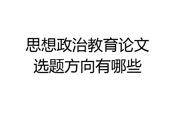 思想政治教育论文选题方向有哪些