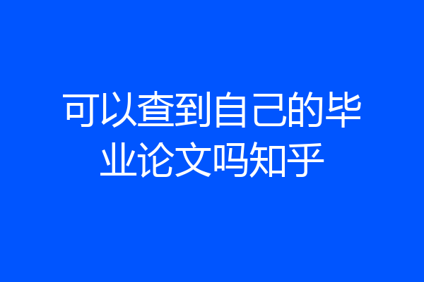 可以查到自己的毕业论文吗知乎