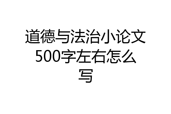 道德与法治小论文500字左右怎么写