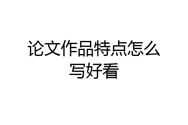 论文作品特点怎么写好看