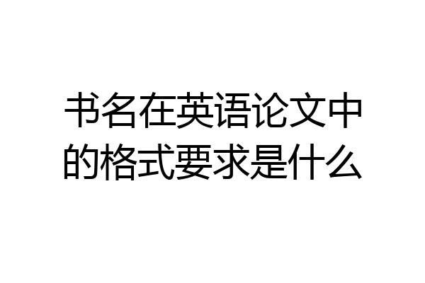 书名在英语论文中的格式要求是什么