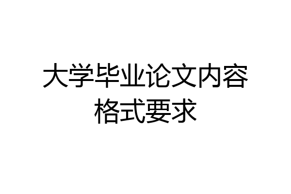 大学毕业论文内容格式要求