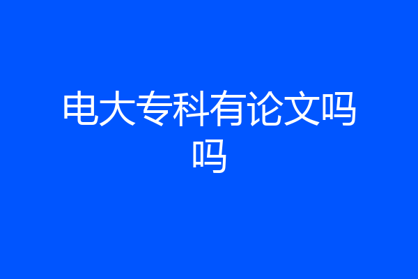 电大专科有论文吗吗