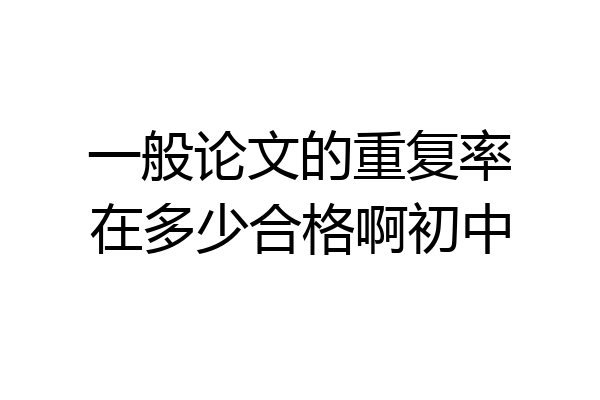 一般论文的重复率在多少合格啊初中