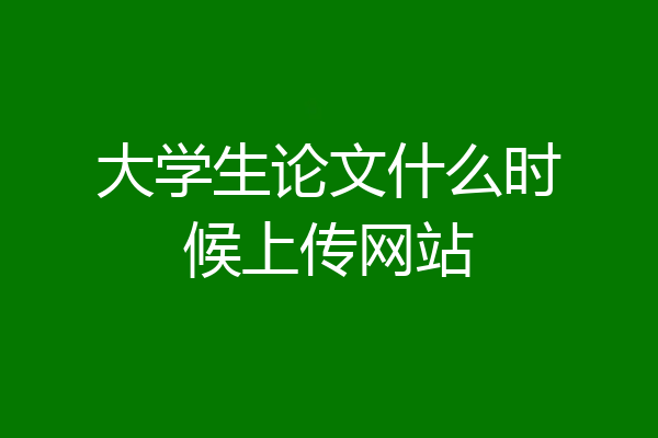 大学生论文什么时候上传网站